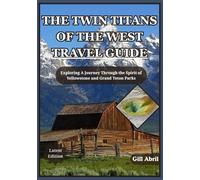 THE TWIN TITANS OF THE WEST TRAVEL GUIDE: A Journey Through Yellowstone and Grand Teton - Exploring the Spirit, Beauty, and Adventure of America’s ... (On the Go: Destination Guides by Gill Abril)