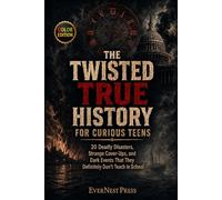 The Twisted True History for Curious Teens: 20 Deadly Disasters, Strange Cover-Ups, and Dark Events That They Definitely Don’t Teach in School (Color Edition) (The World's Curiously True Series)