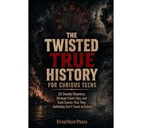 The Twisted True History for Curious Teens: 20 Deadly Disasters, Strange Cover-Ups, and Dark Events That They Definitely Don’t Teach in School