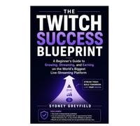 The Twitch Success Blueprint: A Beginner's Guide to Growing, Streaming, and Earning on the World's Biggest Live-Streaming Platform (Made Simple: ... and Software Running Modern Work and Life)
