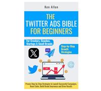 The Twitter Ads Bible for Beginners: Proven Step-by-Step Strategies to Launch Successful Campaigns, Boost Sales, Build Brand Awareness and Drive Results: 4 (ONLINE BUSINESS STRATEGIES FOR BEGINNERS)