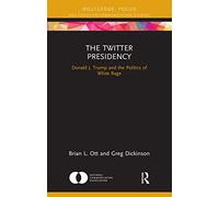The Twitter Presidency: Donald J. Trump and the Politics of White Rage (NCA Focus on Communication Studies)