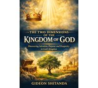 THE TWO DIMENSIONS OF THE KINGDOM OF GOD: Discovering salvation, purpose and prosperity in God's kingdom