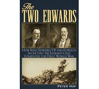 The Two Edwards: How King Edward VII and Foreign Secretary Sir Edward Grey Fomented the First World War