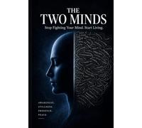 The Two Minds: Stop Fighting Your Mind. Start Living.
