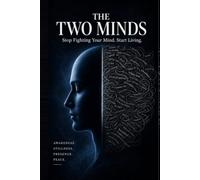 The Two Minds: Stop Fighting Your Mind. Start Living.