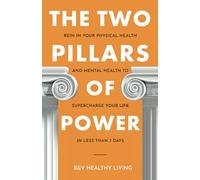 The Two Pillars of Power: Rein In Your Physical Health and Mental Health to Supercharge Your Life in Less Than 7 Days (The Two Pillars Series)