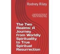 The Two Realms: A Journey from Worldly Spirituality to True Spiritual Resurrection: Inspired by the themes of "Death Burial Resurrection" Author: Mr. Rodney I Riley