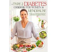 The Type 2 Diabetes Cookbook for Women in Menopause: Flavorful, Low-GI, and Blood Sugar-Friendly Recipes for Diabetic Seniors, Plus an Easy-to-Use ... Tips, Perimenopause & Menopausal Guide