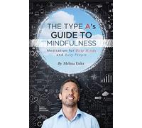The Type A's Guide to Mindfulness: Meditation for Busy Minds and Busy People