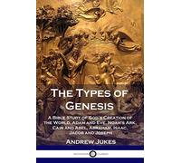 The Types of Genesis: A Bible Study of God's Creation of the World, Adam and Eve, Noah's Ark, Cain and Abel, Abraham, Isaac, Jacob and Joseph