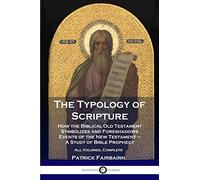 The Typology of Scripture: How the Biblical Old Testament Symbolizes and Foreshadows Events of the New Testament - A Study of Bible Prophecy - All Volumes, Complete
