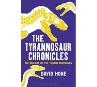 The Tyrannosaur Chronicles: The Biology of the Tyrant Dinosaurs (Bloomsbury Sigma)