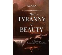 The Tyranny of Beauty: A Treatise on The Beautiful and The Sublime