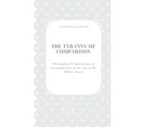 The Tyranny of Comparison: Philosophical Explorations of Dissatisfaction in the Age of the Other’s Gaze (The Self Under Pressure)