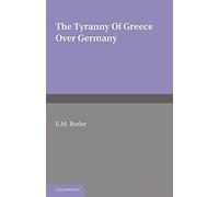 The Tyranny of Greece Over Germany: A Study of the Influence Exercised by Greek Art and Poetry over the Great German Writers of the Eighteenth, Nineteenth and Twentieth Centuries