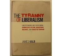 The Tyranny of Liberalism: Understanding and Overcoming Administered Freedom, Inquisitorial Tolerance, and Equality by Command