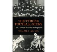 The Tyrone Football Story: A team, a community, and 100 years of defying the odds Volume I