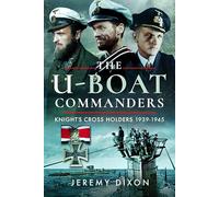 The U-Boat Commanders: Knight’s Cross Holders, 1939-1945