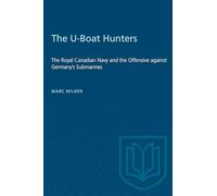 The U-Boat Hunters: The Royal Canadian Navy and the Offensive against Germany's Submarines (Heritage)