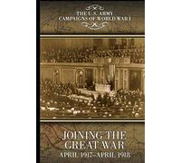 The U.S. Army Campaigns of World War I: Joining the Great War, April 1917-April 1918