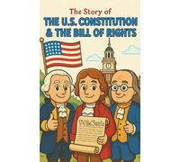 The U.S. Constitution and the Bill of Rights: A Historical Adventure Book for Kids Ages 8-12: Discover How the U.S. Constitution Was Created, the ... Rights, and the Birth of American Democracy