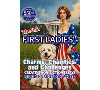 The U.S. First Ladies' Charms, Challenges, and Charities - Creative Non-Fiction Essays