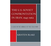 The U.S.-Soviet Confrontation in Iran, 1945-1962: A Case in the Annals of the Cold War