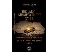 The UAEs' Strategy in the Sahel: Resource Extraction, Proxy Wars And The Destabilisation Of North Africa (Essays, Reports and Analyses)