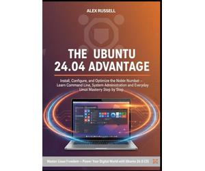 The Ubuntu 24.04 Advantage: Install, Configure, and Optimize the Noble Numbat Learn Command Line, System Administration, and Everyday Linux Mastery Step by Step