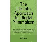 The Ubuntu Approach to Digital Minimalism: The Ultimate Community-Based 30 Days System to Unlock Your Most Productive, Peaceful, and Purpose-Driven Life.