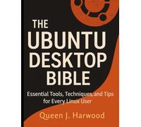 The Ubuntu Desktop Bible: Essential Tools, Techniques, and Tips for Every Linux User