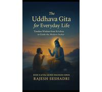 The Uddhava Gita for Everyday Life: Timeless Wisdom from Krishna to Guide the Modern Seeker: 6 (Sacred Dialogues)