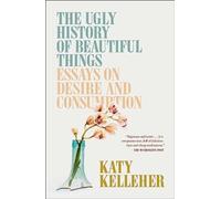 The Ugly History of Beautiful Things : Essays on Desire and Consumption