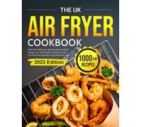 The UK Air Fryer Cookbook: 1000-Day Delicious, Quick & Easy Air Fryer Recipes incl. Side Dishes, Desserts, Snacks and More for Beginners and Advanced Users 2023 Edition