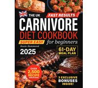The UK Carnivore Diet Cookbook for Beginners: Fast Results with Over 2,500 Super Easy & Delicious Recipe Variations. A 61-Day High-Protein Meal Plan to Boost Energy, Lose Weight & Improve Your Health