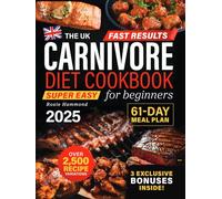 The UK Carnivore Diet Cookbook for Beginners: Fast Results with Over 2,500 Super Easy & Delicious Recipe Variations. A 61-Day High-Protein Meal Plan to Boost Energy, Lose Weight & Improve Your Health