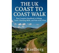 The UK Coast to Coast Walk: Your Complete Handbook to Hiking Trails, Charming B&Bs, and Pubs with a View