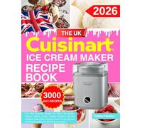 The UK Cuisinart Ice Cream Maker Recipe Book: Over 300 Irresistible Recipes for Classic Ice Creams, Gelatos, Sorbets, Frozen Yogurts, Seasonal ... and Refreshing Slushies with UK Measurements