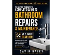 The UK First-Time Buyer's Complete Guide to Bathroom Repairs & Maintenance: Fix Leaks, Replace Taps, Regrout Tiles and Keep Your Bathroom in Perfect ... (The UK First-Time Buyer’s Home Series)