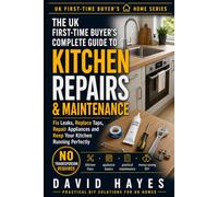 The UK First-Time Buyer's Complete Guide to Kitchen Repairs & Maintenance: Fix Leaks, Replace Taps, Repair Appliances and Keep Your Kitchen Running ... (The UK First-Time Buyer’s Home Series)
