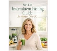 The UK Intermittent Fasting Guide for Women Over 50: High-Protein, Fibre-Rich & Healthy-Fat Meals to Support Bone Health, Hormone Balance, and Metabolism During and After Menopause