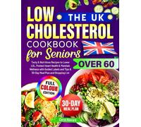 The UK Low Cholesterol Cookbook for Seniors Over 60: Tasty & Nutritious Recipes to Lower LDL, Protect Heart Health & Maintain Wellness with Guided Labels and Tips & 30-Day Meal Plan and Shopping List
