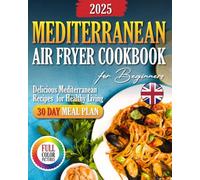 The UK Mediterranean Air Fryer Cookbook: Easy and Delicious Mediterranean Air Fryer Recipes for Beginners. A Complete 30-Day Meal Plan to Transform Your Diet and Live Healthy | Full-Colour Edition