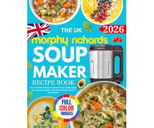 The UK Morphy Richards Soup Maker Recipe Book: Over 110 Delicious Recipes for Smooth Soups, Chunky Soups, International Specialities, Refreshing Smoothies with UK Measurements