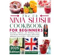 THE UK NINJA SLUSHI COOKBOOK FOR BEGINNERS: Irresistible, Delicious, and Refreshing Frozen Treat Recipes: Homemade Frappes, Spiked Slush, Milkshakes, Juices & More - The Ultimate Guide