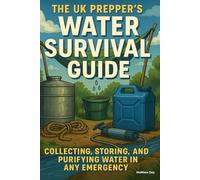 The UK Prepper's Water Survival Guide: Collecting, Storing, and Purifying Water in Any Emergency (The UK Prepper Series - Practical Emergency Preparedness for British Households)