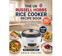 The Uk Russell Hobbs Rice Cooker Recipe Book: 300 Easy Small-Batch Recipes for Perfect Rice, Steamed Suppers, One-Pot Bowls and Everyday Comfort Food