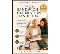 The UK Sandwich Generation Handbook: A Practical Guide to Caring for Ageing Parents While Managing Work, Children, Money, Family Decisions and Your Own Wellbeing (British Family Caregiver Series)