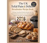 The UK Tefal Pain & Délices Breadmaker Recipe Book: 150 Days+ Easy Bread Machine Recipes with UK Measurements for Everyday Loaves, Brioche, Doughs, Yoghurt, Jam, Gluten-Free Bakes and More
